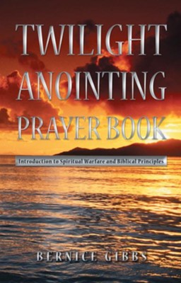 Twilight Anointing Prayer Book: Introduction to Spiritual Warfare and Biblical Principles - eBook  -     By: Bernice Gibbs
