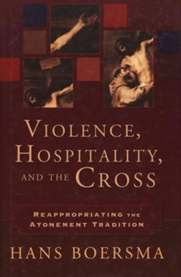 Violence, Hospitality, and the Cross: Reappropriating the Atonement Tradition - eBook  -     By: Hans Boersma
