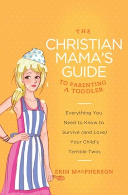 The Christian Mama's Guide to Parenting a Toddler: Everything You Need to Know to Survive (and Love) Your Child's Terrible Twos - eBook  -     By: Erin MacPherson
