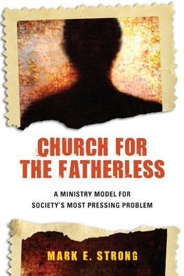 Church for the Fatherless: A Ministry Model for Society's Most Pressing Problem - eBook  -     By: Dr. Mark E. Strong
