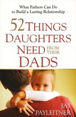 52 Things Daughters Need from Their Dads: What Fathers Can Do to Build a Lasting Relationship - eBook  -     By: Jay Payleitner
