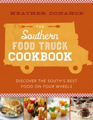 The Southern Food Truck Cookbook: Discover the South's Best Food on Four Wheels - eBook  -     By: Heather Donahoe
