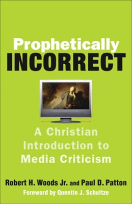 Prophetically Incorrect: A Christian Introduction to Media Criticism - eBook  -     By: Robert H. Woods, Paul D. Patton
