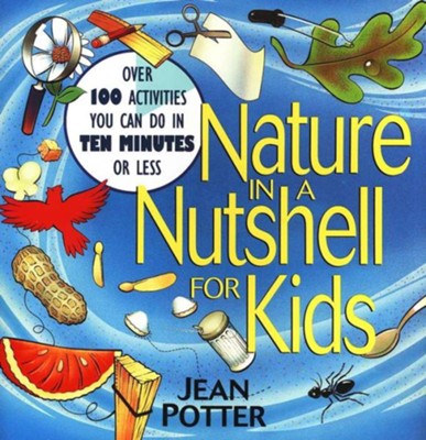 Nature in a Nutshell for Kids: Over 100 Activities You Can Do in 10 Minutes or Less  -     By: Jean Potter
