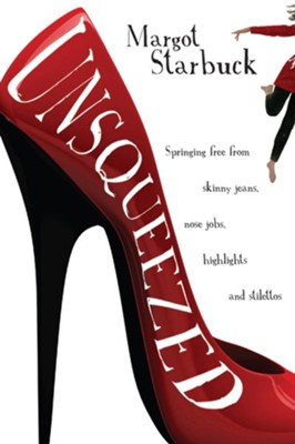 Unsqueezed: Springing Free from Skinny Jeans, Nose Jobs, Highlights and Stilettos - eBook  -     By: Margot Starbuck
