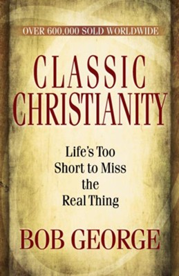 Classic Christianity: Life's Too Short to Miss the Real Thing - eBook  -     By: Bob George
