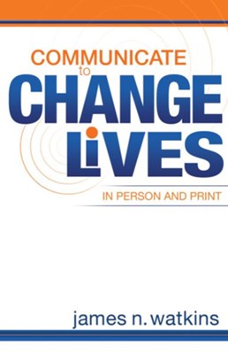 Communicate to Change Lives: in person and print - eBook  -     By: James N. Watkins
