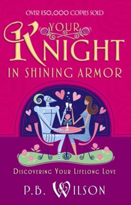 Your Knight in Shining Armor: Discovering Your Lifelong Love - eBook  -     By: P.B. Wilson

