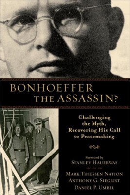 Bonhoeffer the Assassin?: Challenging the Myth, Recovering His Call to Peacemaking - eBook  -     By: Mark Thiessen Nation, Anthony G. Siegrist, Daniel P. Umbel
