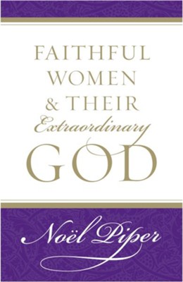Faithful Women & Their Extraordinary God    -     By: Noel Piper
