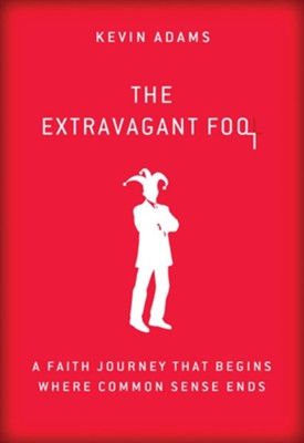 The Extravagant Fool: A Faith Journey That Begins Where Common Sense Ends - eBook  -     By: Kevin Adams
