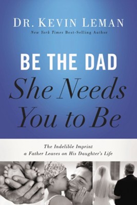 Be the Dad She Needs You to Be: The Indelible Imprint a Father Leaves on His Daughter's Life - eBook  -     By: Dr. Kevin Leman

