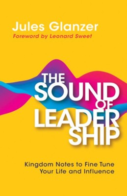 The Sound of Leadership: Kingdom Notes to Fine Tune  Your Life and Influence  -     By: Jules Glanzer, Leonard Sweet
