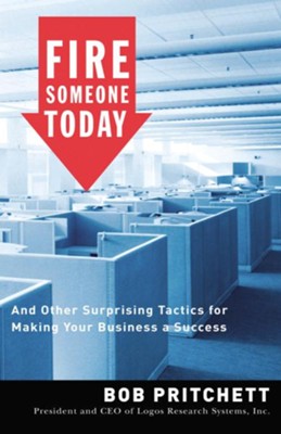 Fire Someone Today: And Other Surprising Tactics for Making Your Business a Success - eBook  -     By: Bob Pritchett
