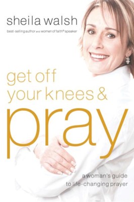 Get Off Your Knees and Pray: A Woman's Guide to Life-Changing Prayer - eBook  -     By: Sheila Walsh
