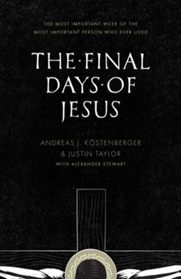 The Final Days of Jesus: The Most Important Week of the Most Important Person Who Ever Lived - eBook  -     By: Andreas J. Kostenberger, Justin Taylor, Alexander Stewart
