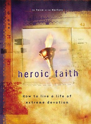 Heroic Faith: How to live a life of extreme devotion - eBook  -     By: The Voice of the Martyrs
