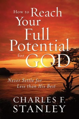 How to Reach Your Full Potential for God: Never Settle for Less Than His Best - eBook  -     By: Charles F. Stanley
