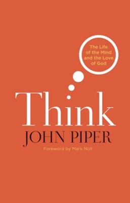Think: The Life of the Mind and the Love of God  -     By: John Piper
