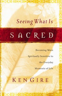 Seeing What Is Sacred: Becoming More Spiritually Sensitive to the Everyday Moments of Life - eBook  -     By: Ken Gire

