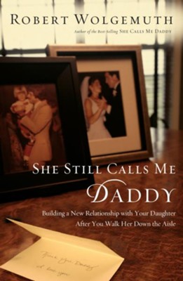 She Still Calls Me Daddy: Building a New Relationship with Your Daughter After You Walk Her Down the Aisle - eBook  -     By: Robert Wolgemuth
