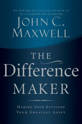 The Difference Maker: Making Your Attitude Your Greatest Asset - eBook  -     By: John C. Maxwell
