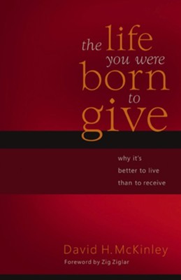 The Life You Were Born to Give: Why It's Better to Live than to Receive - eBook  -     By: David H. McKinley
