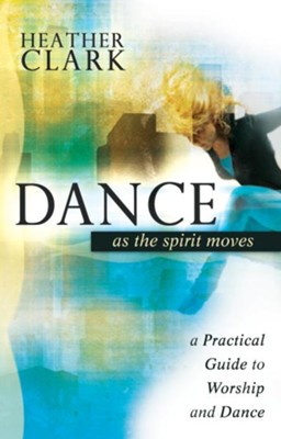 Dance as the Spirit Moves: A Practical Guide to Worship and Dance - eBook  -     By: Heather Clark
