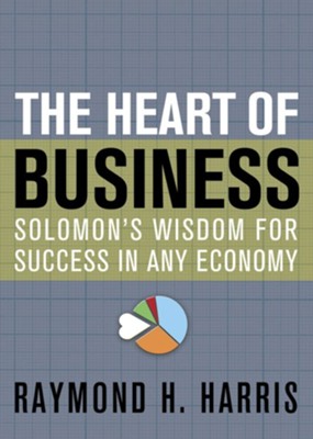 The Heart of Business: Solomon's Wisdom for Success in Any Economy - eBook  -     By: Raymond Harris
