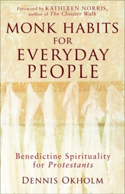 Monk Habits for Everyday People: Benedictine Spirituality for Protestants - eBook  -     By: Dennis L. Okholm
