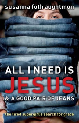 All I Need Is Jesus and a Good Pair of Jeans: The Tired Supergirl's Search for Grace - eBook  -     By: Susanna Foth Aughtmon
