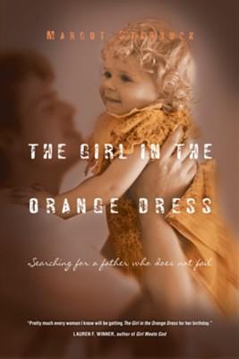 The Girl in the Orange Dress: Searching for a Father Who Does Not Fail - eBook  -     By: Margot Starbuck
