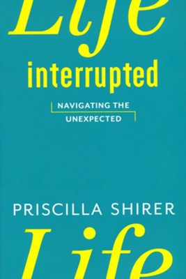 Life Interrupted: Navigating the Unexpected  -     By: Priscilla Shirer

