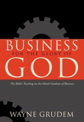 Business for the Glory of God: The Bible's Teaching on the Moral Goodness of Business - eBook  -     By: Wayne Grudem
