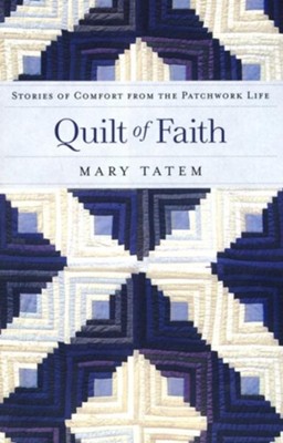 Quilt of Faith: Stories of Comfort from the Patchwork Life  -     By: Mary Tatem
