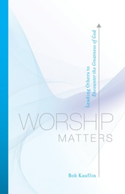 Worship Matters: Leading Others to Encounter the Greatness of God - eBook  -     By: Bob Kauflin
