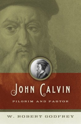 John Calvin: Pilgrim and Pastor - eBook  -     By: W. Robert Godfrey
