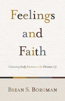 Feelings and Faith: Cultivating Godly Emotions in the Christian Life - eBook  -     By: Brian S. Borgman
