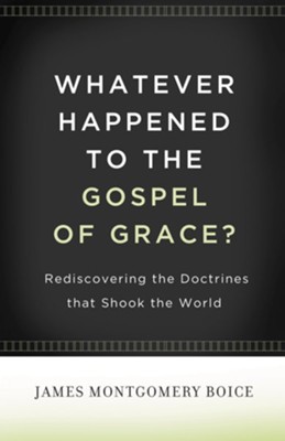 Whatever Happened to The Gospel of Grace?: Rediscovering the Doctrines That Shook the World - eBook  -     By: James Montgomery Boice
