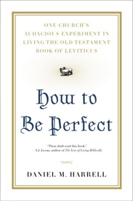 How to Be Perfect: One Church's Audacious Experiment In Living the Old Testament Book of Leviticus - eBook  -     By: Daniel Harrell
