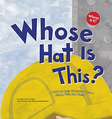 Whose Hat Is This?: A Look at Hats Workers WearÃÂ Hard, Tall, and Shiny  - 