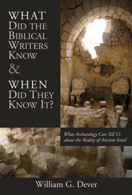 What Did the Biblical Writers Know & When Did They Know It?   -     By: William G. Dever
