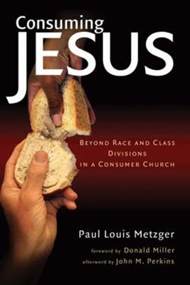 Consuming Jesus: Confronting Race and Class Division in the Consumer Church  -     By: Paul Louis Metzger

