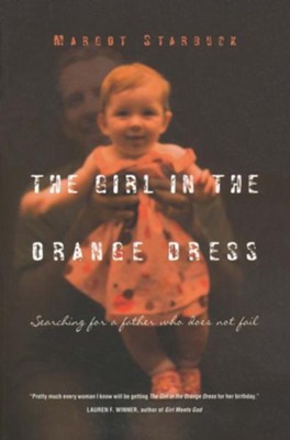 The Girl in the Orange Dress: Searching for a Father Who Does Not Fail  -     By: Margot Starbuck
