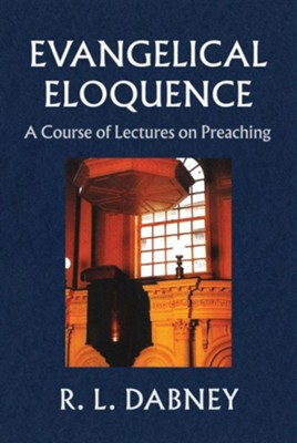 Evangelical Eloquence: A Course of Lectures on Preaching  -     By: R.L. Dabney
