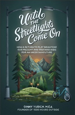 Until the Streetlights Come On: How a Return to Play Brightens Our Present and Prepares Kids for an Uncertain Future  -     By: Ginny Yurich M.Ed.
