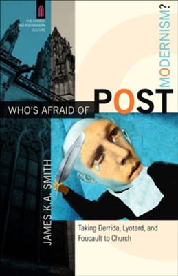 Who's Afraid of Postmodernism?: Taking Derrida, Lyotard, and Foucault to Church - eBook  -     By: James K.A. Smith
