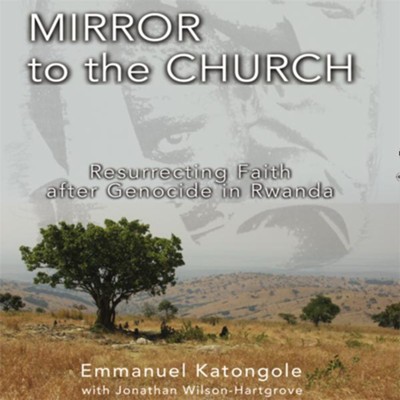 Mirror to the Church: Resurrecting Faith after Genocide in Rwanda Audiobook  [Download] -     By: Emmanuel M. Katongole, Jonathan Wilson-Hartgrove
