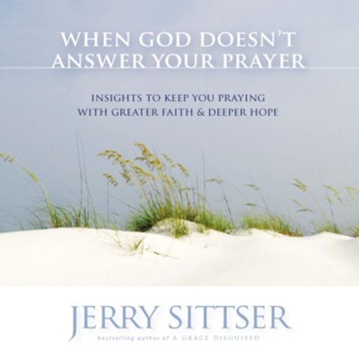 When God Doesn't Answer Your Prayer: Insights to Keep You Praying with Greater Faith and Deeper Hope - Unabridged Audiobook  [Download] -     By: Jerry Sittser
