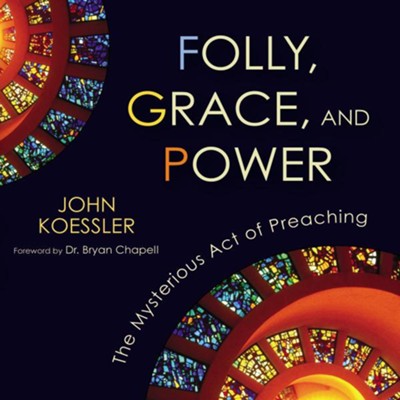 Folly, Grace, and Power: The Mysterious Act of Preaching Audiobook  [Download] -     By: John Koessler
